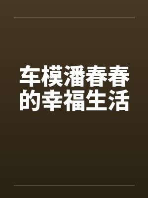 车模潘春春的幸福生活 车模潘春春的幸福生活