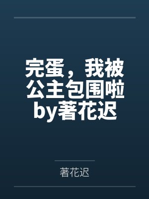 完蛋，我被公主包围啦by著花迟