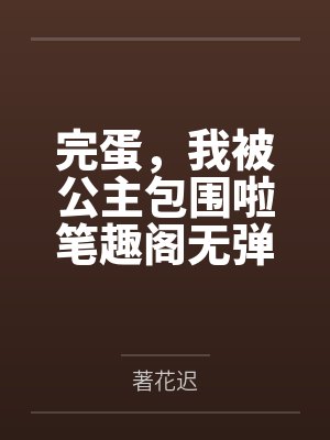 完蛋，我被公主包围啦笔趣阁无弹窗