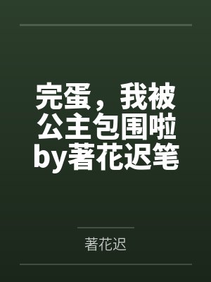 完蛋，我被公主包围啦by著花迟笔趣阁无弹窗