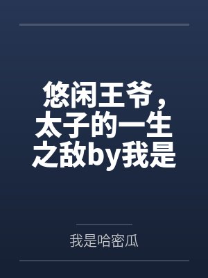 悠闲王爷，太子的一生之敌by我是哈密瓜