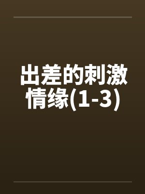 出差的刺激情缘(1-3) 出差的刺激情缘(1-3)
