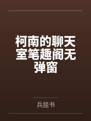柯南的聊天室笔趣阁无弹窗