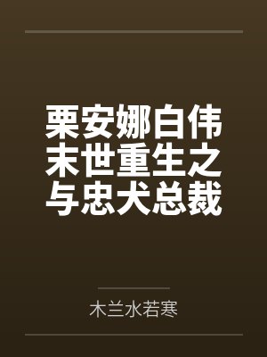 栗安娜白伟末世重生之与忠犬总裁一起打怪