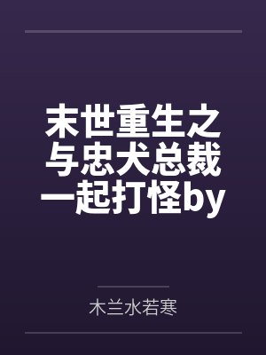 末世重生之与忠犬总裁一起打怪by木兰水若寒
