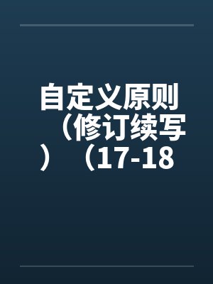 自定义原则(修订续写)(17-18) 自定义原则(修订续写)(17-18)