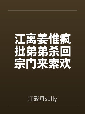 江离姜惟疯批弟弟杀回宗门来索欢