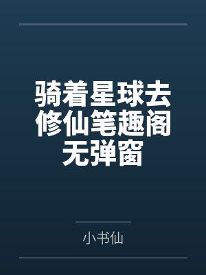 骑着星球去修仙笔趣阁无弹窗