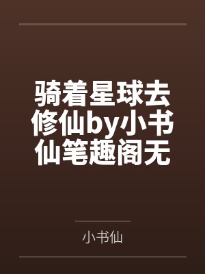 骑着星球去修仙by小书仙笔趣阁无弹窗