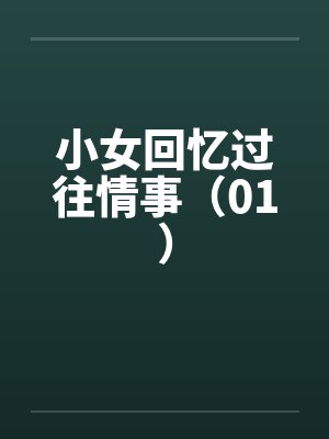 小女回忆过往情事(01) 小女回忆过往情事(01)