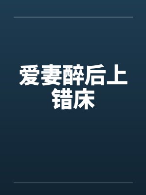 爱妻醉后上错床 爱妻醉后上错床