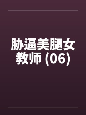 胁逼美腿女教师 (06) 胁逼美腿女教师 (06)