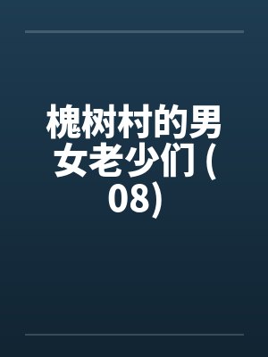 槐树村的男女老少们 (08) 槐树村的男女老少们 (08)