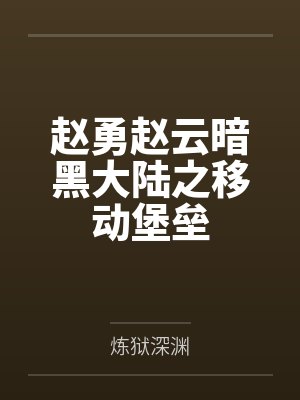 赵勇赵云暗黑大陆之移动堡垒
