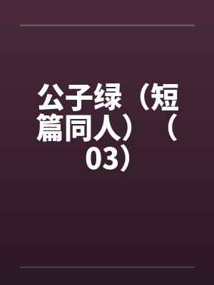 公子绿(短篇同人)(03) 公子绿(短篇同人)(03)