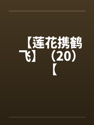 【莲花携鹤飞】(20)【 【莲花携鹤飞】(20)【