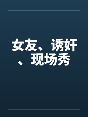 女友、诱奸、现场秀