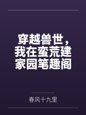 穿越兽世，我在蛮荒建家园笔趣阁无弹窗