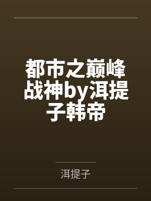 都市之巅峰战神by洱提子韩帝 都市之巅峰战神by洱提子韩帝