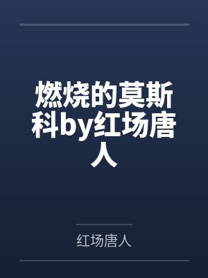 燃烧的莫斯科by红场唐人