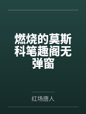 燃烧的莫斯科笔趣阁无弹窗