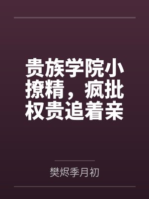 贵族学院小撩精，疯批权贵追着亲