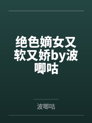 绝色嫡女又软又娇by波唧咕