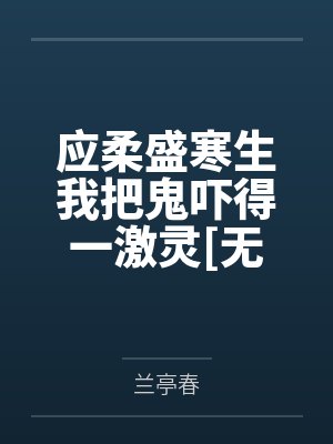 应柔盛寒生我把鬼吓得一激灵[无限]