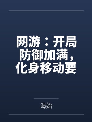 网游:开局防御加满,化身移动要塞by白平川 网游:开局防御加满,化身移动要塞by白平川