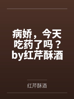 病娇，今天吃药了吗？by红芹酥酒