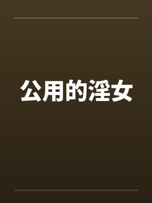 公用的淫女 公用的淫女