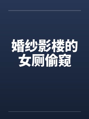 婚纱影楼的女厕偷窥 婚纱影楼的女厕偷窥