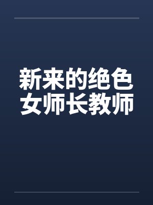 新来的绝色女师长教师 新来的绝色女师长教师