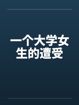 一个大学女生的遭受 一个大学女生的遭受