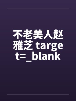 不老美人赵雅芝 target=_blank 不老美人赵雅芝 target=_blank
