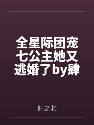 全星际团宠七公主她又逃婚了by肆之北
