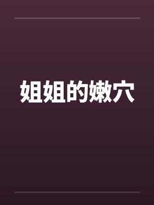 姐姐的嫩穴 姐姐的嫩穴