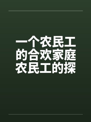 一个农民工的合欢家庭农民工的探亲假