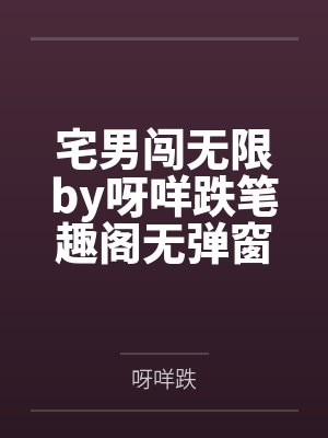 宅男闯无限by呀咩跌笔趣阁无弹窗