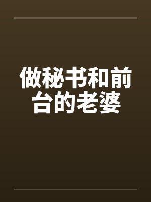 做秘书和前台的老婆 做秘书和前台的老婆