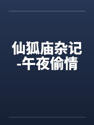 仙狐庙杂记-午夜偷情 仙狐庙杂记-午夜偷情