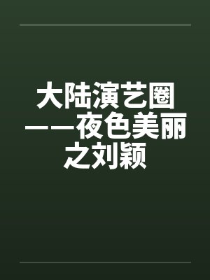 大陆演艺圈——夜色美丽之刘颖 大陆演艺圈——夜色美丽之刘颖