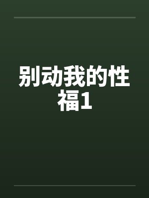 别动我的性福1 别动我的性福1