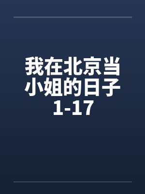 我在北京当小姐的日子1-17 我在北京当小姐的日子1-17
