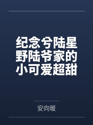 纪念兮陆星野陆爷家的小可爱超甜