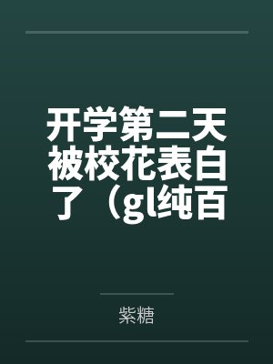 开学第二天被校花表白了(gl纯百) 开学第二天被校花表白了(gl纯百)
