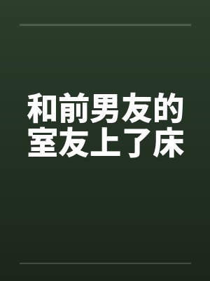 和前男友的室友上了床 和前男友的室友上了床