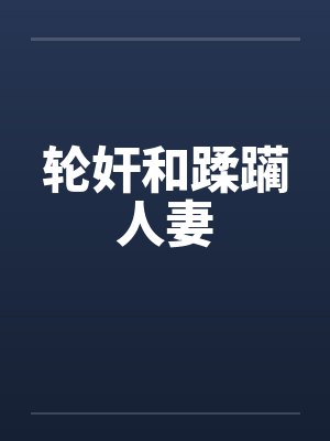 轮奸和蹂躏人妻 轮奸和蹂躏人妻