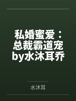 私婚蜜爱:总裁霸道宠by水沐耳乔叶 私婚蜜爱:总裁霸道宠by水沐耳乔叶
