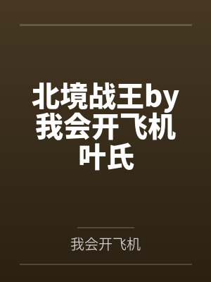 北境战王by我会开飞机叶氏 北境战王by我会开飞机叶氏